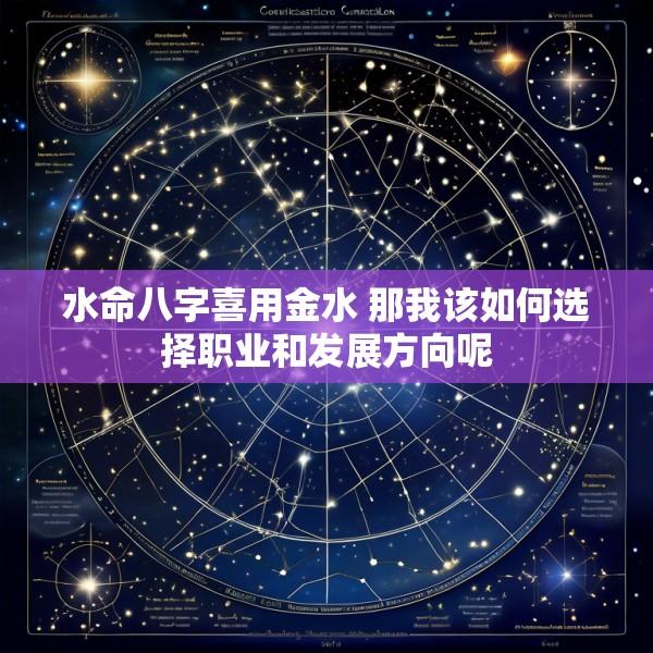 水命八字喜用金水 那我该如何选择职业和发展方向呢