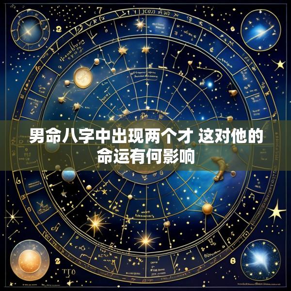 男命八字中出现两个才 这对他的命运有何影响