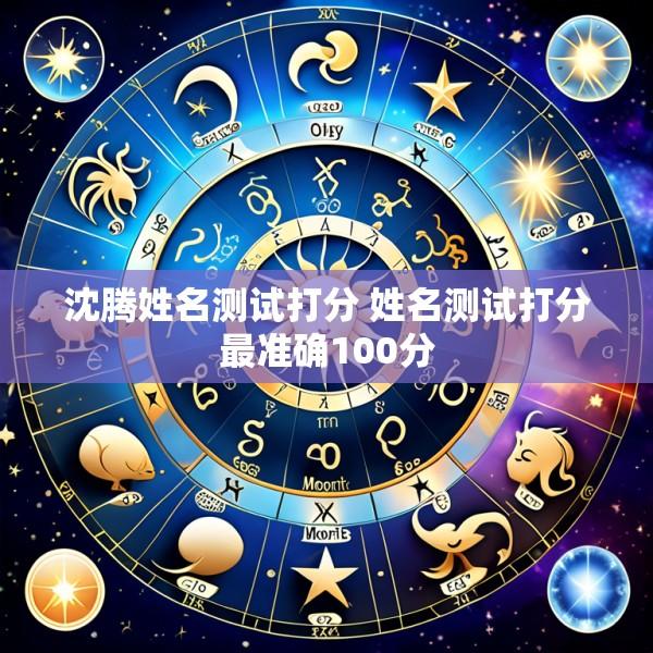 沈腾姓名测试打分 姓名测试打分最准确100分