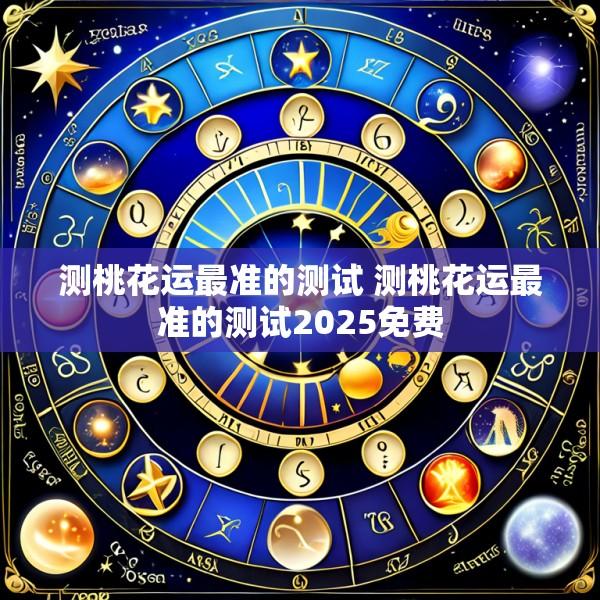 测桃花运最准的测试 测桃花运最准的测试2025免费