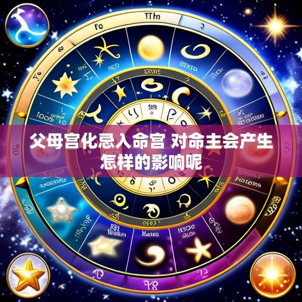 父母宫化忌入命宫 对命主会产生怎样的影响呢