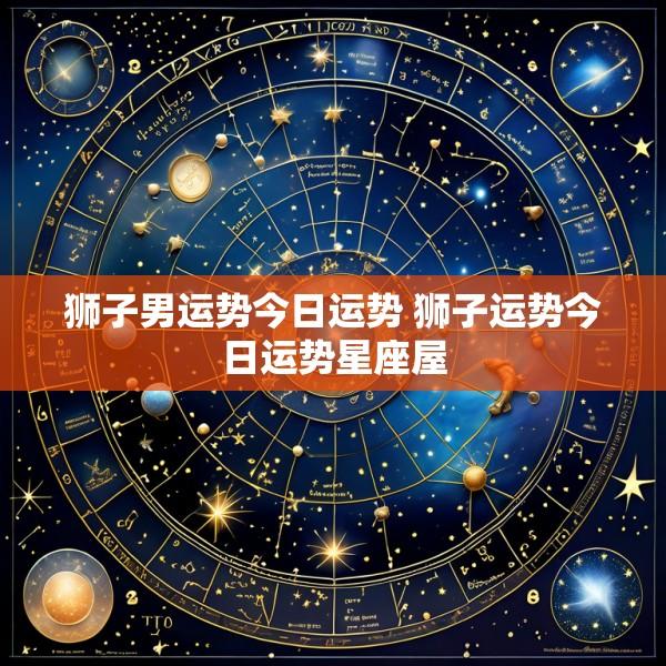 狮子男运势今日运势 狮子运势今日运势星座屋