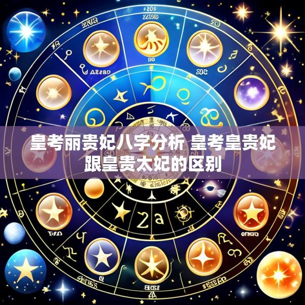 皇考丽贵妃八字分析 皇考皇贵妃跟皇贵太妃的区别