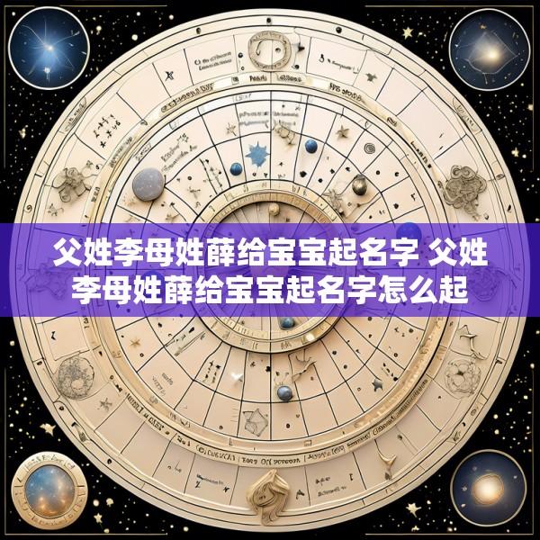 父姓李母姓薛给宝宝起名字 父姓李母姓薛给宝宝起名字怎么起