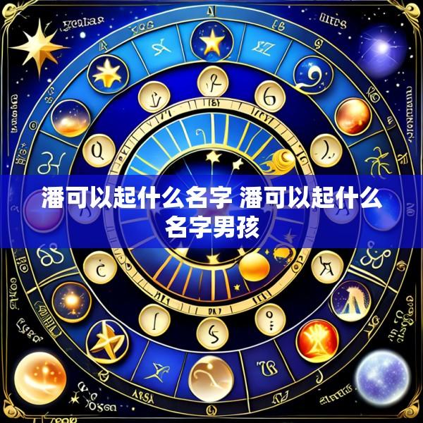 潘可以起什么名字 潘可以起什么名字男孩