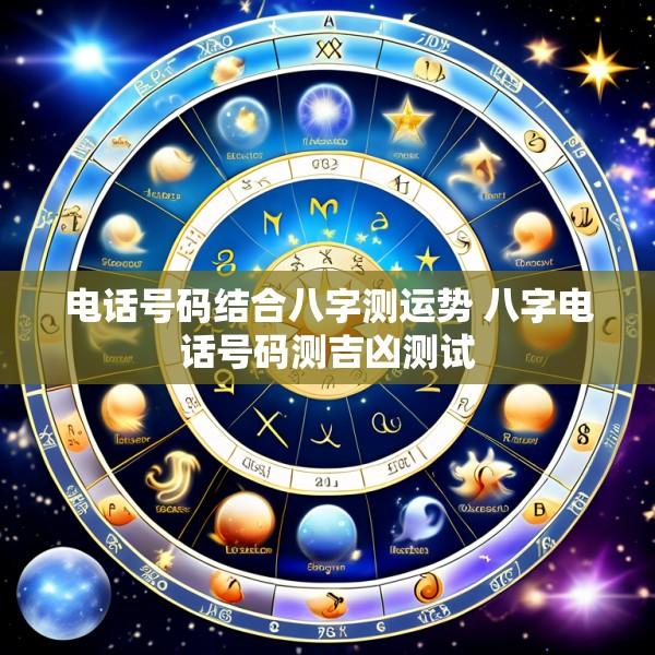 电话号码结合八字测运势 八字电话号码测吉凶测试