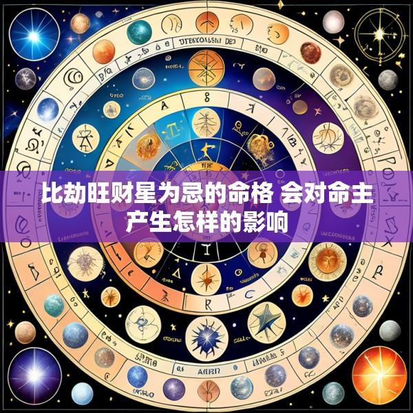 比劫旺财星为忌的命格 会对命主产生怎样的影响