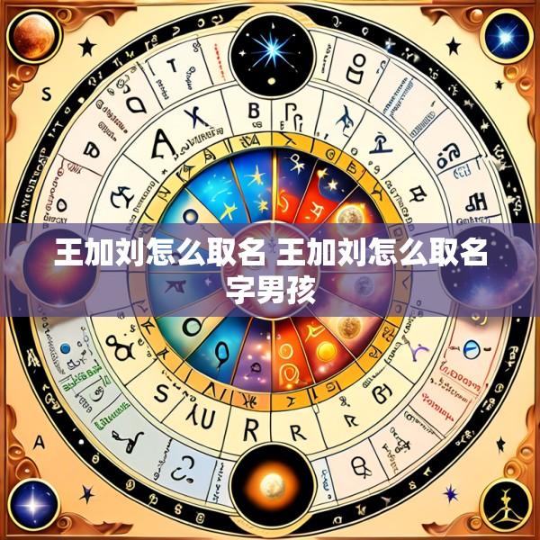 王加刘怎么取名 王加刘怎么取名字男孩