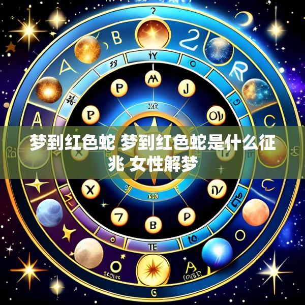 梦到红色蛇 梦到红色蛇是什么征兆 女性解梦