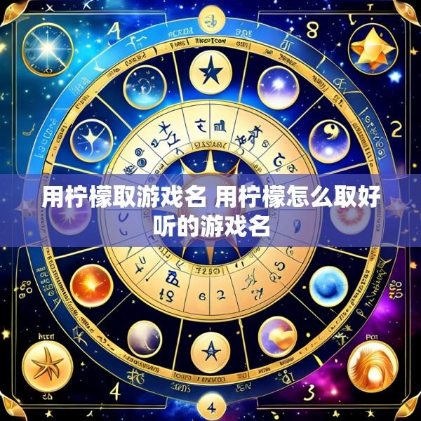 用柠檬取游戏名 用柠檬怎么取好听的游戏名