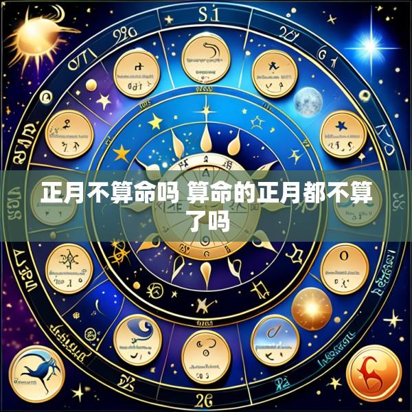 正月不算命吗 算命的正月都不算了吗