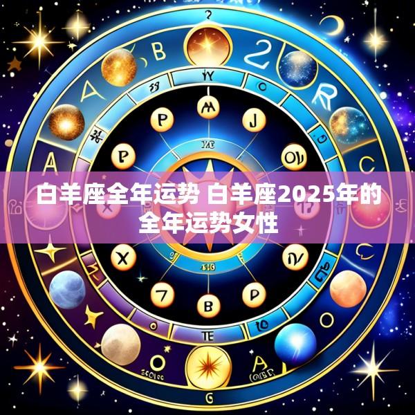 白羊座全年运势 白羊座2025年的全年运势女性