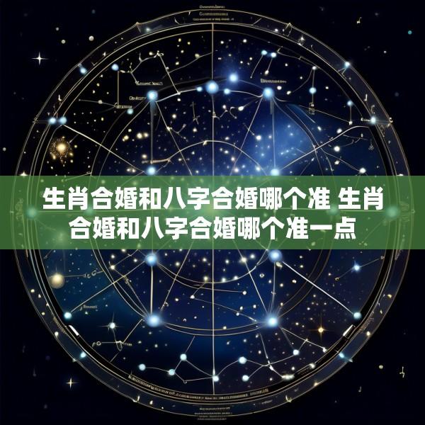 生肖合婚和八字合婚哪个准 生肖合婚和八字合婚哪个准一点