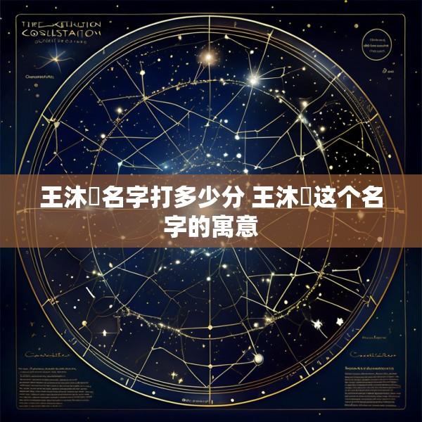 王沐莀名字打多少分 王沐莀这个名字的寓意