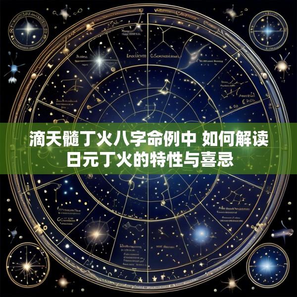 滴天髓丁火八字命例中 如何解读日元丁火的特性与喜忌