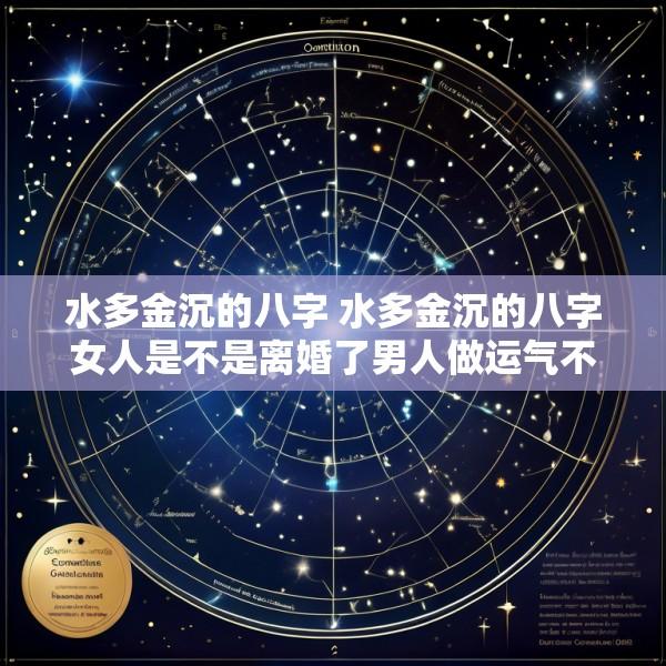 水多金沉的八字 水多金沉的八字女人是不是离婚了男人做运气不好吗