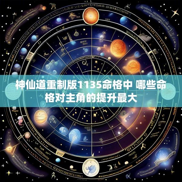 神仙道重制版1135命格中 哪些命格对主角的提升最大
