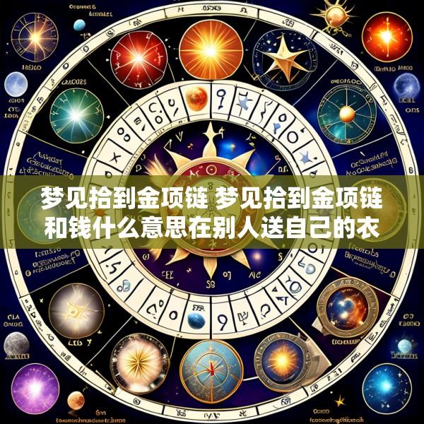 梦见拾到金项链 梦见拾到金项链和钱什么意思在别人送自己的衣里发现