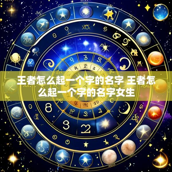 王者怎么起一个字的名字 王者怎么起一个字的名字女生