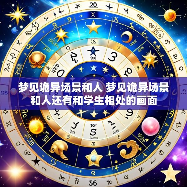 梦见诡异场景和人 梦见诡异场景和人还有和学生相处的画面