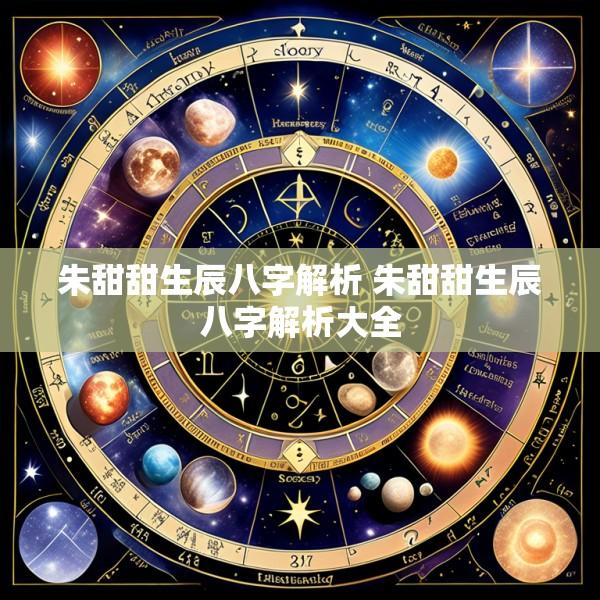 朱甜甜生辰八字解析 朱甜甜生辰八字解析大全