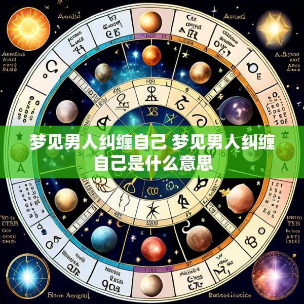 梦见男人纠缠自己 梦见男人纠缠自己是什么意思