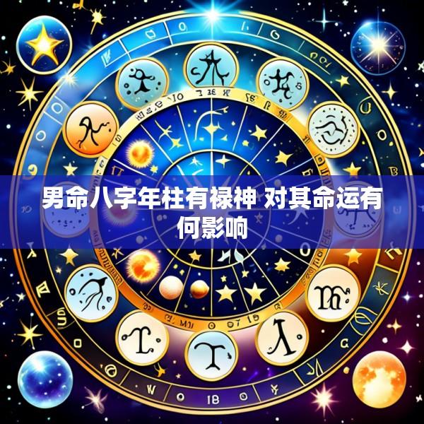 男命八字年柱有禄神 对其命运有何影响