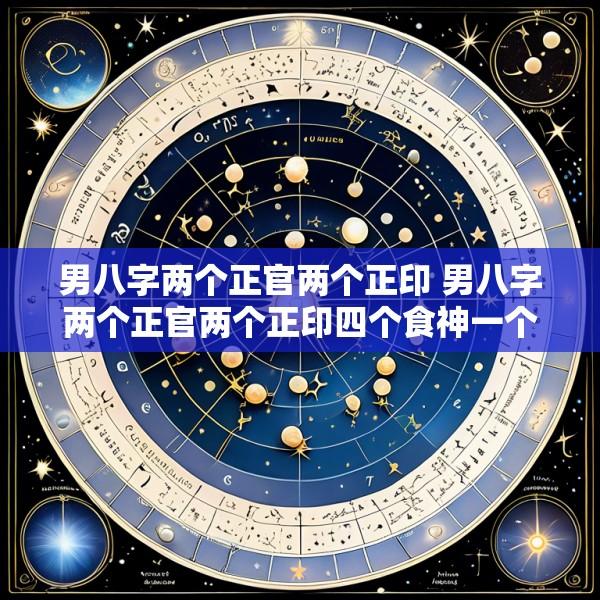 男八字两个正官两个正印 男八字两个正官两个正印四个食神一个七杀两个偏财