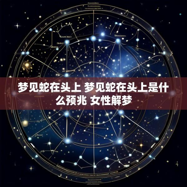 梦见蛇在头上 梦见蛇在头上是什么预兆 女性解梦