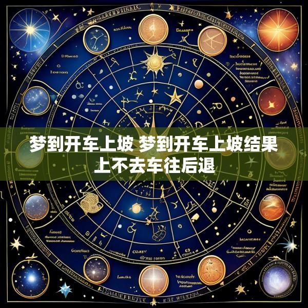 梦到开车上坡 梦到开车上坡结果上不去车往后退