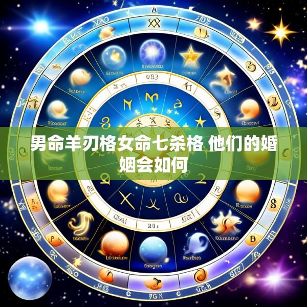 男命羊刃格女命七杀格 他们的婚姻会如何