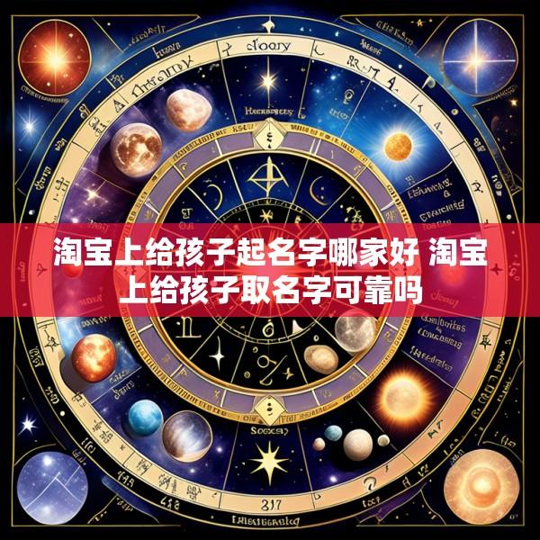 淘宝上给孩子起名字哪家好 淘宝上给孩子取名字可靠吗