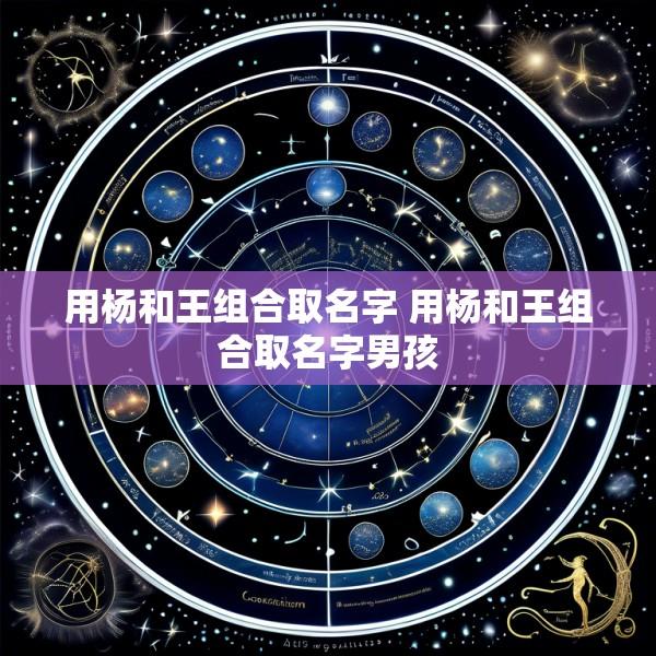 用杨和王组合取名字 用杨和王组合取名字男孩