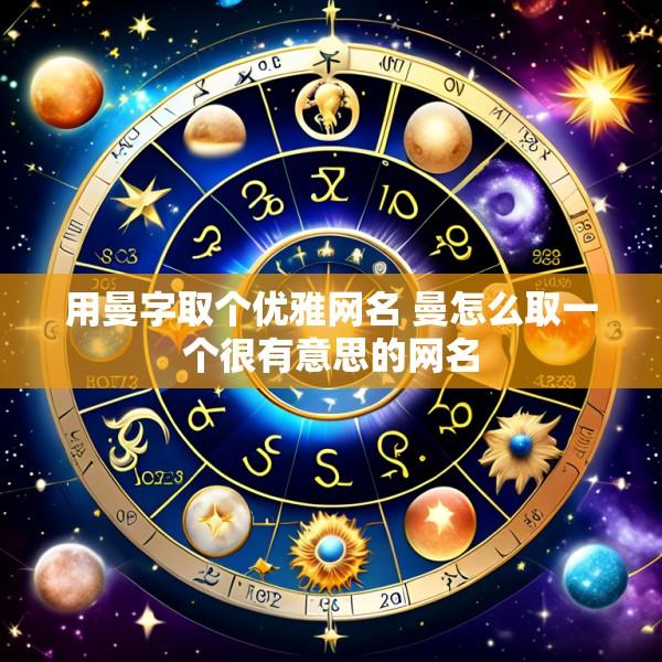 用曼字取个优雅网名 曼怎么取一个很有意思的网名