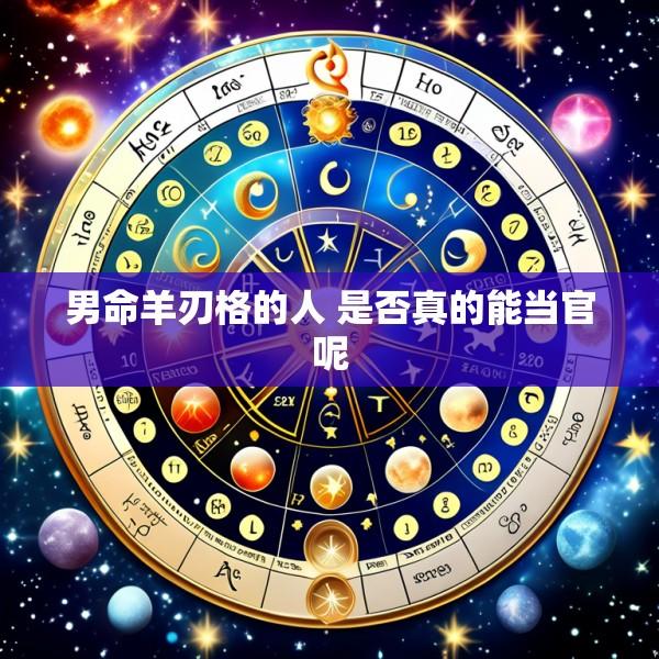 男命羊刃格的人 是否真的能当官呢