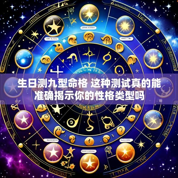 生日测九型命格 这种测试真的能准确揭示你的性格类型吗
