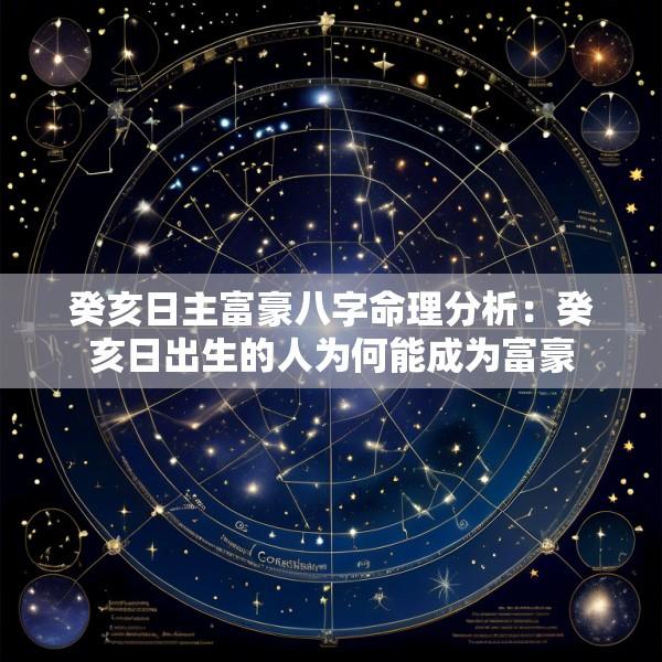 癸亥日主富豪八字命理分析：癸亥日出生的人为何能成为富豪