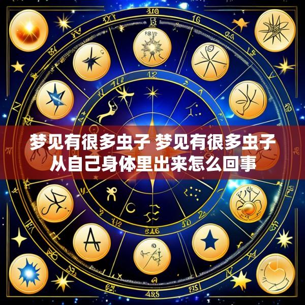 梦见有很多虫子 梦见有很多虫子从自己身体里出来怎么回事