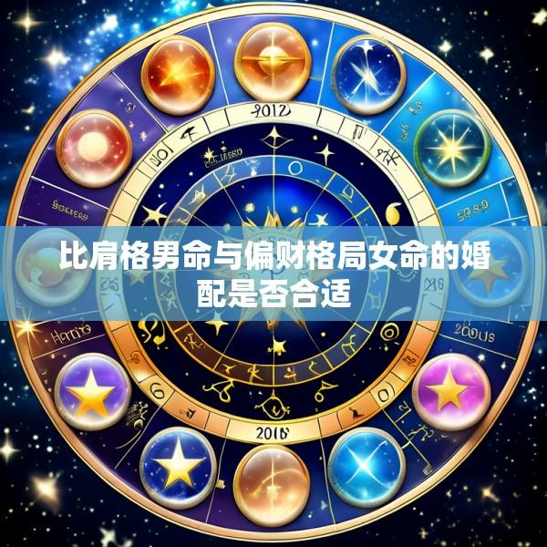 比肩格男命与偏财格局女命的婚配是否合适