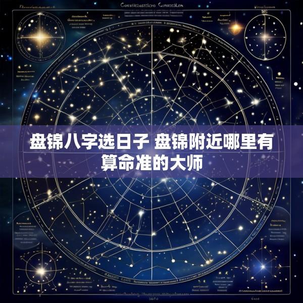 盘锦八字选日子 盘锦附近哪里有算命准的大师