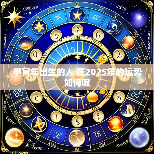 甲寅年出生的人 在2025年的运势如何呢