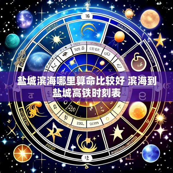 盐城滨海哪里算命比较好 滨海到盐城高铁时刻表