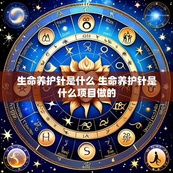 生命养护针是什么 生命养护针是什么项目做的