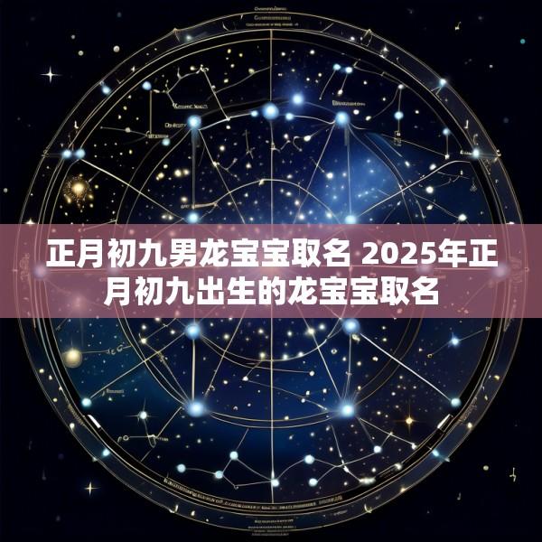 正月初九男龙宝宝取名 2025年正月初九出生的龙宝宝取名