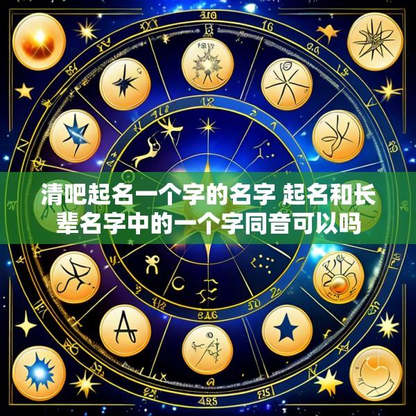 清吧起名一个字的名字 起名和长辈名字中的一个字同音可以吗