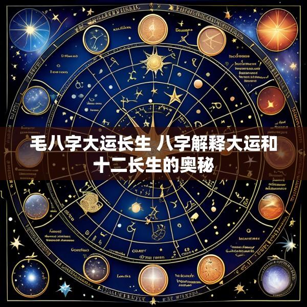 毛八字大运长生 八字解释大运和十二长生的奥秘