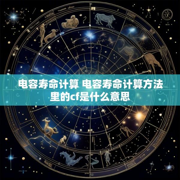 电容寿命计算 电容寿命计算方法里的cf是什么意思