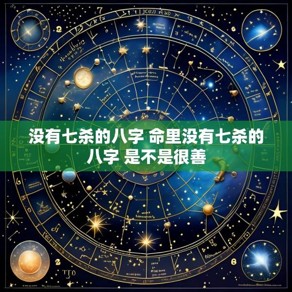 没有七杀的八字 命里没有七杀的八字 是不是很善
