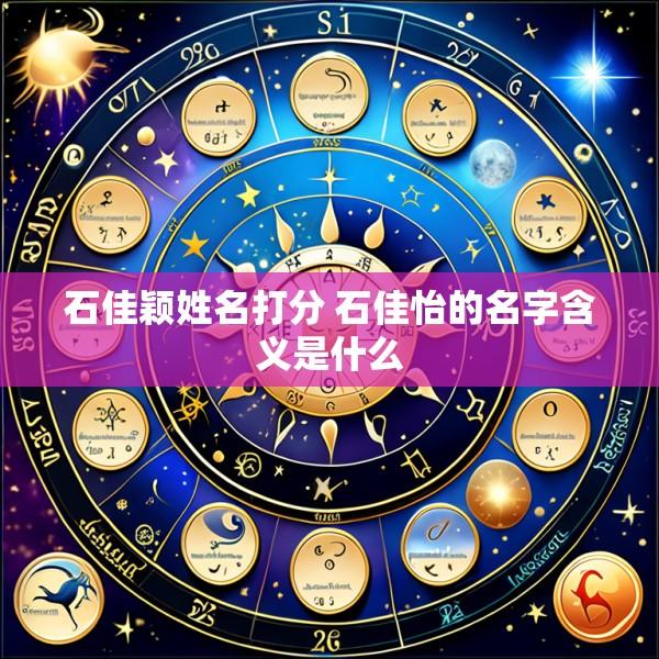 石佳颖姓名打分 石佳怡的名字含义是什么
