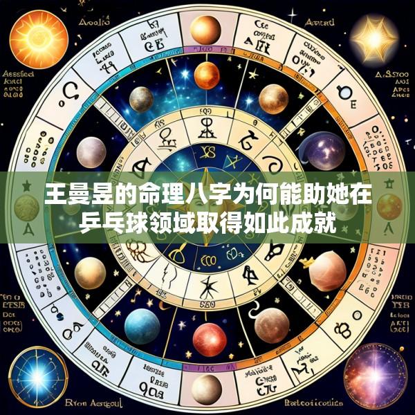 王曼昱的命理八字为何能助她在乒乓球领域取得如此成就